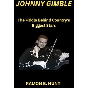 Hunt, Ramon B. Johnny Gimble: The Fiddle Behind Country's Biggest Stars Hunt, Ramon B. Johnny Gimble: The Fiddle Behind Country's Biggest Stars