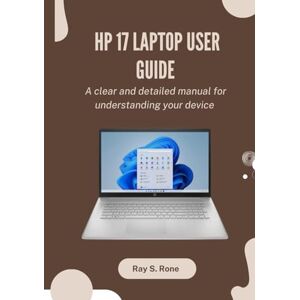 Rone, Ray S. HP 17 Laptop User Guide: A clear and detailed manual for understanding your device Rone, Ray S. HP 17 Laptop User Guide: A clear and detailed manual for understanding your device