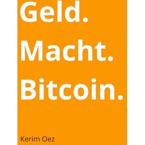Oez, Kerim Geld. Macht. Bitcoin: Wie Bitcoin das Finanzsystem herausfordert – und warum das jeden betrifft. Oez, Kerim Geld. Macht. Bitcoin: Wie Bitcoin das Finanzsystem herausfordert – und warum das jeden betrifft.
