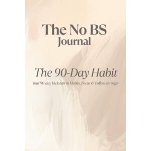 Waring, Stephanie The No BS Journal The 90-Day Habit: Your 90-Day Kickstart to Habits, Focus & Follow-through (The No BS Guide To Transform Your Life In 6 Weeks) Waring, Stephanie The No BS Journal The 90-Day Habit: Your 90-Day Kickstart to Habits, Focus & Follow-through (The No BS Guide To Transform Your Life In 6 Weeks)