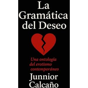 Calcaño Álvarez, Junnior La Gramática Del Deseo: Una Ontología Semiótica del Erotismo Contemporáneo Calcaño Álvarez, Junnior La Gramática Del Deseo: Una Ontología Semiótica del Erotismo Contemporáneo