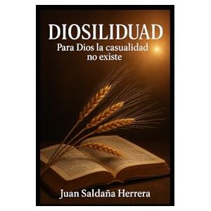 Saldaña Herrera, Juan DIOSILIDUAD, Para Dios la casualidad no existe Saldaña Herrera, Juan DIOSILIDUAD, Para Dios la casualidad no existe