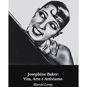 Leroy, Marcel Josephine Baker: Vita, Arte e Attivismo: Il tributo alla diva e icona dei diritti civili Leroy, Marcel Josephine Baker: Vita, Arte e Attivismo: Il tributo alla diva e icona dei diritti civili