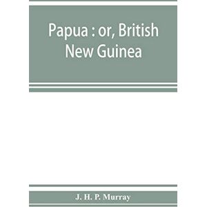 H P Murray, J Papua: or, British New Guinea H P Murray, J Papua: or, British New Guinea