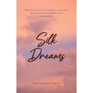 Brooks, Scarlett Silk Dreams: When the Journey to Discovering Your Innermost Desires Becomes the Catalyst to Your Metamorphosis Brooks, Scarlett Silk Dreams: When the Journey to Discovering Your Innermost Desires Becomes the Catalyst to Your Metamorphosis
