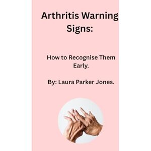 Parker Jones., Laura Arthritis Warning Signs:: How to Recognise Them Early. (How to live with arthritis) Parker Jones., Laura Arthritis Warning Signs:: How to Recognise Them Early. (How to live with arthritis)