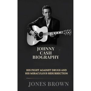 Brown, Jones Johnny cash biography: His fight against drugs and his miraculous resurrection Brown, Jones Johnny cash biography: His fight against drugs and his miraculous resurrection