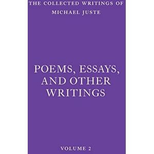 Juste, Michael Poems, Essays, and Other Writings: 2 (The Collected Writings of Michael Juste) Juste, Michael Poems, Essays, and Other Writings: 2 (The Collected Writings of Michael Juste)