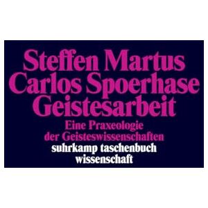 Martus, Steffen Geistesarbeit: Eine Praxeologie der Geisteswissenschaften Martus, Steffen Geistesarbeit: Eine Praxeologie der Geisteswissenschaften