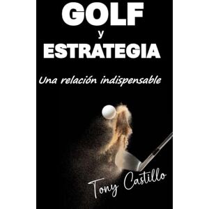 CASTILLO, TONY GOLF Y ESTRATEGIA UNA RELACIÓN INDISPENSABLE (LIBROS DE GOLF) CASTILLO, TONY GOLF Y ESTRATEGIA UNA RELACIÓN INDISPENSABLE (LIBROS DE GOLF)