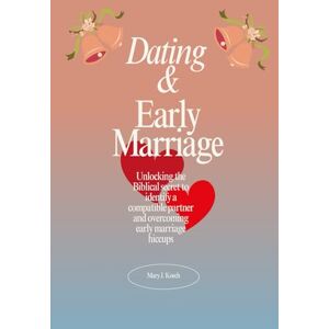 Koech, Mary J. Navigating Dating and Early Marriage: Unlocking the Biblical secret to identify a compatible partner and overcoming early marriage hiccups Koech, Mary J. Navigating Dating and Early Marriage: Unlocking the Biblical secret to identify a compatible partner and overcoming early marriage hiccups
