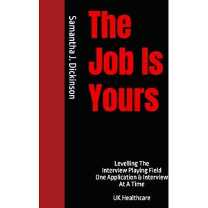 Dickinson, Samantha J The Job Is Yours: Levelling The Interview Playing Field One Application & Interview At A Time UK Healthcare Dickinson, Samantha J The Job Is Yours: Levelling The Interview Playing Field One Application & Interview At A Time UK Healthcare
