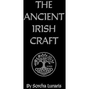 Lunaris, Sorcha The Ancient Irish Craft: A Guide to the Old Ways of Irish Witchcraft Lunaris, Sorcha The Ancient Irish Craft: A Guide to the Old Ways of Irish Witchcraft