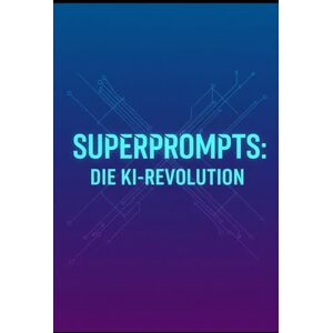 Gieske, Erik Superprompts: Die KI-Revolution: Meistere die Kunst der KI-Kommunikation Gieske, Erik Superprompts: Die KI-Revolution: Meistere die Kunst der KI-Kommunikation