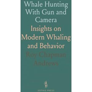 Roy Chapman, Andrews Whale Hunting With Gun and Camera: Insights on Modern Whaling and Behavior Roy Chapman, Andrews Whale Hunting With Gun and Camera: Insights on Modern Whaling and Behavior