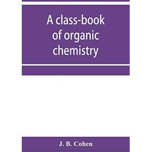 B Cohen, J A class-book of organic chemistry B Cohen, J A class-book of organic chemistry