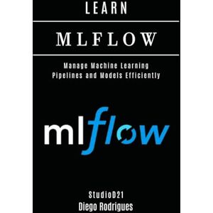 Smart Tech Content, StudioD21 LEARN MLFLOW: Manage Machine Learning Pipelines and Models Efficiently (AI & Machine Learning ENG) Smart Tech Content, StudioD21 LEARN MLFLOW: Manage Machine Learning Pipelines and Models Efficiently (AI & Machine Learning ENG)