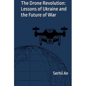 An, Serhii The Drone Revolution: Lessons of Ukraine and the Future of War (Ukraine, drone, war) An, Serhii The Drone Revolution: Lessons of Ukraine and the Future of War (Ukraine, drone, war)