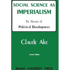 Ake, Claude Social Science as Imperialism: Theory of Political Development Ake, Claude Social Science as Imperialism: Theory of Political Development