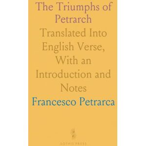 Francesco, Petrarca The Triumphs of Petrarch: Translated Into English Verse, With an Introduction and Notes Francesco, Petrarca The Triumphs of Petrarch: Translated Into English Verse, With an Introduction and Notes