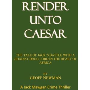 Newman, Mr Geoff Render unto Caesar: The Tale of Jack's Battle With a Jihadi Drug Lord in the Heart of Africa (The 'Jack Mawgan' Series of Crime-Thrillers) Newman, Mr Geoff Render unto Caesar: The Tale of Jack's Battle With a Jihadi Drug Lord in the Heart of Africa (The 'Jack Mawgan' Series of Crime-Thrillers)
