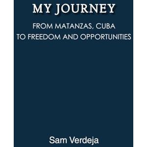 Verdeja, Sam My Journey: From Matanzas, Cuba, to Freedom and Opportunities Verdeja, Sam My Journey: From Matanzas, Cuba, to Freedom and Opportunities