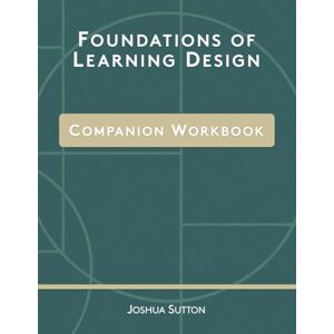 Sutton, Joshua Foundations of Learning Design: Companion Workbook (The Complete Foundations of Learning Design) Sutton, Joshua Foundations of Learning Design: Companion Workbook (The Complete Foundations of Learning Design)
