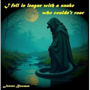 Bowman, Justus I Fell In League With A Snake Who Couldn't Roar Bowman, Justus I Fell In League With A Snake Who Couldn't Roar