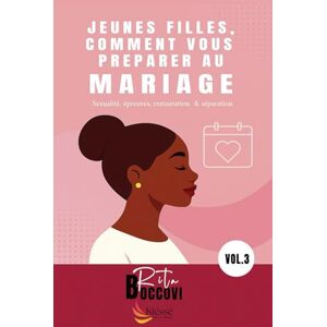BOCCOVI, Rita JEUNES FILLES, COMMENT VOUS PREPARER AU MARIAGE, Secrets et astuces pour avoir un mariage harmonieux: Sexualité, épreuves, restauration & séparation BOCCOVI, Rita JEUNES FILLES, COMMENT VOUS PREPARER AU MARIAGE, Secrets et astuces pour avoir un mariage harmonieux: Sexualité, épreuves, restauration & séparation