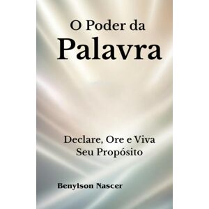 Nascer, Benylson O Poder Da Palavra: Declare, Ore e Viva Seu Propósito Nascer, Benylson O Poder Da Palavra: Declare, Ore e Viva Seu Propósito