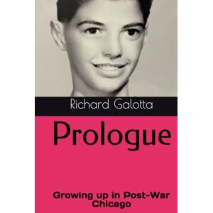 Galotta, Richard Prologue: Growing up in Post-War Chicago Galotta, Richard Prologue: Growing up in Post-War Chicago