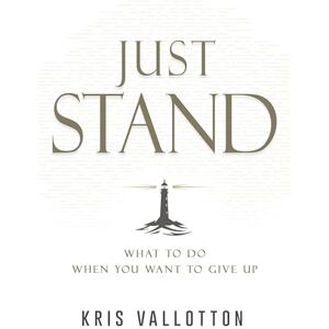 Kris Vallotton Just Stand: What to Do When You Want to Give Up Kris Vallotton Just Stand: What to Do When You Want to Give Up