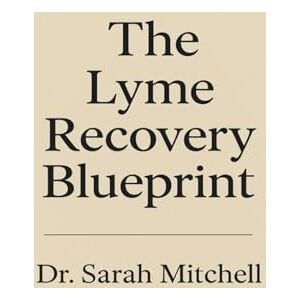 Mitchell, Dr. Sarah THE LYME RECOVERY BLUEPRINT: The Proven 2025 Guide to Understanding, Treating, and Overcoming Lyme Disease with Natural Recovery Methods Your Doctor Won’t Tell You About Mitchell, Dr. Sarah THE LYME RECOVERY BLUEPRINT: The Proven 2025 Guide to Understanding, Treating, and Overcoming Lyme Disease with Natural Recovery Methods Your Doctor Won’t Tell You About