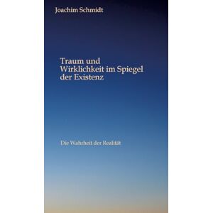 Schmidt, Joachim Traum und Wirklichkeit im Spiegel der Existenz: Die Licht und Schattenseite des Lebens Schmidt, Joachim Traum und Wirklichkeit im Spiegel der Existenz: Die Licht und Schattenseite des Lebens