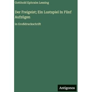 Lessing, Gotthold Ephraim Der Freigeist; Ein Lustspiel In Fünf Aufzügen: in Großdruckschrift Lessing, Gotthold Ephraim Der Freigeist; Ein Lustspiel In Fünf Aufzügen: in Großdruckschrift