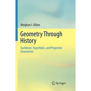 Dillon, Meighan I. Geometry Through History: Euclidean, Hyperbolic, and Projective Geometries Dillon, Meighan I. Geometry Through History: Euclidean, Hyperbolic, and Projective Geometries