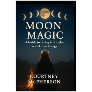McPherson, Courtney Moon Magic: A Guide to Living in Rhythm with Lunar Energy McPherson, Courtney Moon Magic: A Guide to Living in Rhythm with Lunar Energy