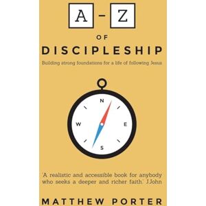 Matthew Porter A-Z of Discipleship: Building Strong Foundations for a Life of Following Jesus Matthew Porter A-Z of Discipleship: Building Strong Foundations for a Life of Following Jesus