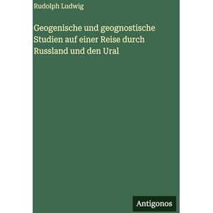 Ludwig, Rudolph Geogenische und geognostische Studien auf einer Reise durch Russland und den Ural Ludwig, Rudolph Geogenische und geognostische Studien auf einer Reise durch Russland und den Ural