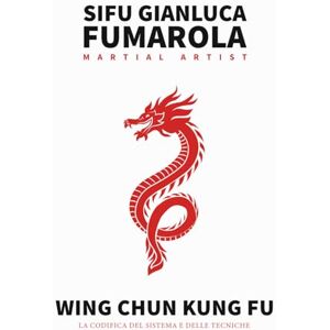 Fumarola, Sifu Gianluca Wing Chun Kung Fu – La Codifica del Sistema e delle Tecniche Fumarola, Sifu Gianluca Wing Chun Kung Fu – La Codifica del Sistema e delle Tecniche