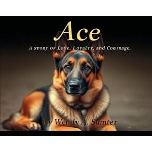 Sumter, Wendy A. ACE: A story of Love, Loyalty, and Courage Sumter, Wendy A. ACE: A story of Love, Loyalty, and Courage