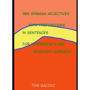 saczko, Tomasz 994 Spanish adjectives with prepositions in sentences for intermediate and advanced learners (Learning Spanish vocabulary) saczko, Tomasz 994 Spanish adjectives with prepositions in sentences for intermediate and advanced learners (Learning Spanish vocabulary)