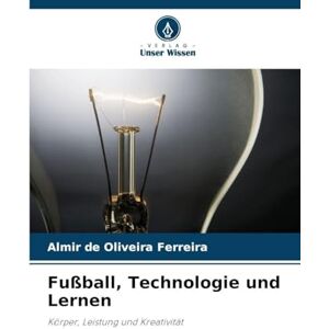 Ferreira, Almir de Oliveira Fußball, Technologie und Lernen: Körper, Leistung und Kreativität Ferreira, Almir de Oliveira Fußball, Technologie und Lernen: Körper, Leistung und Kreativität