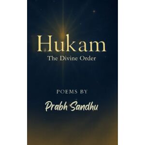 Sandhu, Miss Prabh Kaur Hukam: The Divine Order, Poems of Faith, Grace, and Divine Light, Spiritual Reflections on Waheguru’s Will, A Sikh Journey of Surrender and Strength, ... Kala, Finding Peace in Waheguru’s Hukam Sandhu, Miss Prabh Kaur Hukam: The Divine Order, Poems of Faith, Grace, and Divine Light, Spiritual Reflections on Waheguru’s Will, A Sikh Journey of Surrender and Strength, ... Kala, Finding Peace in Waheguru’s Hukam