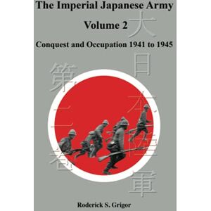 Grigor, Roderick S. The Imperial Japanese Army Volume 2: Conquest and Occupation 1941 to 1945 Grigor, Roderick S. The Imperial Japanese Army Volume 2: Conquest and Occupation 1941 to 1945