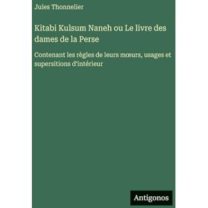 Thonnelier, Jules Kitabi Kulsum Naneh ou Le livre des dames de la Perse: Contenant les règles de leurs moeurs, usages et supersitions d'intérieur Thonnelier, Jules Kitabi Kulsum Naneh ou Le livre des dames de la Perse: Contenant les règles de leurs moeurs, usages et supersitions d'intérieur