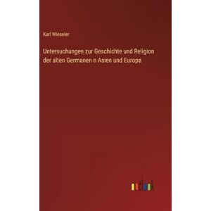 Wieseler, Karl Untersuchungen zur Geschichte und Religion der alten Germanen n Asien und Europa Wieseler, Karl Untersuchungen zur Geschichte und Religion der alten Germanen n Asien und Europa