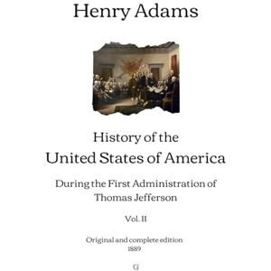 Adams, Henry History of the United States of America: During the First Administration of Thomas Jefferson (Vol. II) Original and complete edition (1889) Adams, Henry History of the United States of America: During the First Administration of Thomas Jefferson (Vol. II) Original and complete edition (1889)