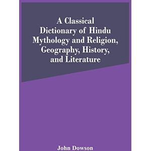 Dowson, John A Classical Dictionary Of Hindu Mythology And Religion, Geography, History, And Literature Dowson, John A Classical Dictionary Of Hindu Mythology And Religion, Geography, History, And Literature