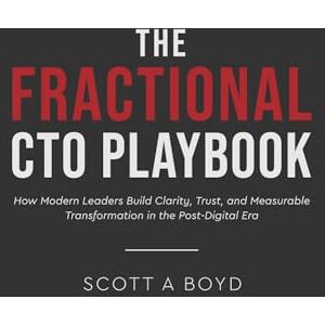 Scott The Fractional CTO Playbook: How Modern Leaders Build Clarity, Trust, and Measurable Transformation in the Post-Digital Era Scott The Fractional CTO Playbook: How Modern Leaders Build Clarity, Trust, and Measurable Transformation in the Post-Digital Era